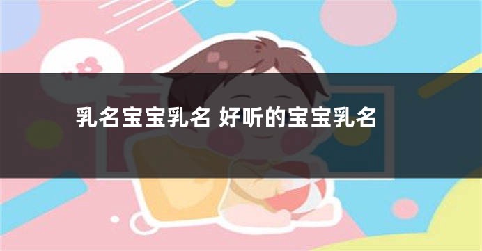 乳名宝宝乳名 好听的宝宝乳名