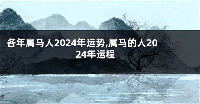 各年属马人2024年运势,属马的人2024年运程