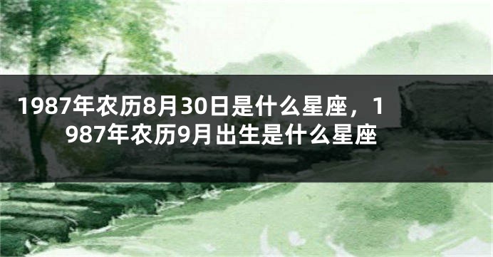 1987年农历8月30日是什么星座，1987年农历9月出生是什么星座