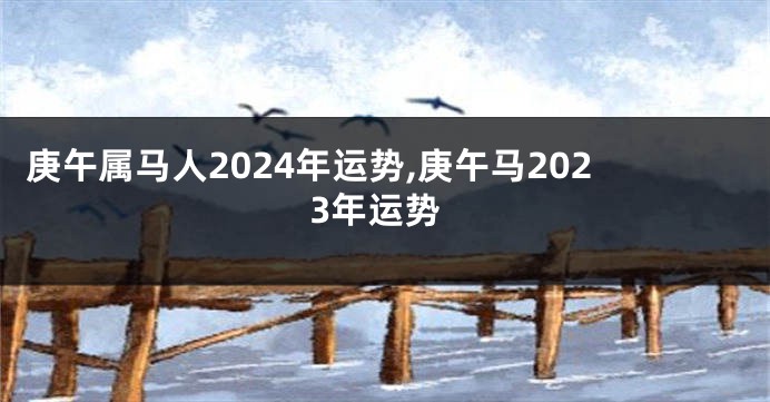 庚午属马人2024年运势,庚午马2023年运势