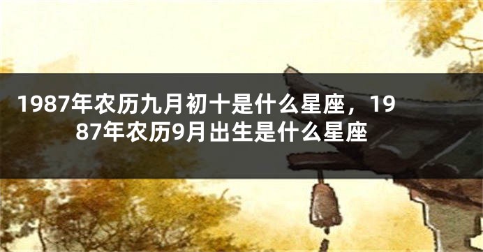 1987年农历九月初十是什么星座，1987年农历9月出生是什么星座