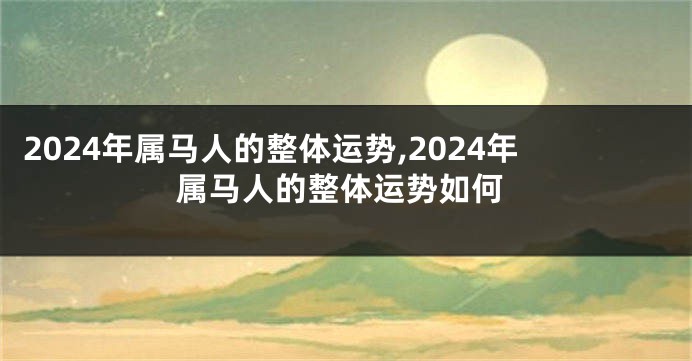 2024年属马人的整体运势,2024年属马人的整体运势如何