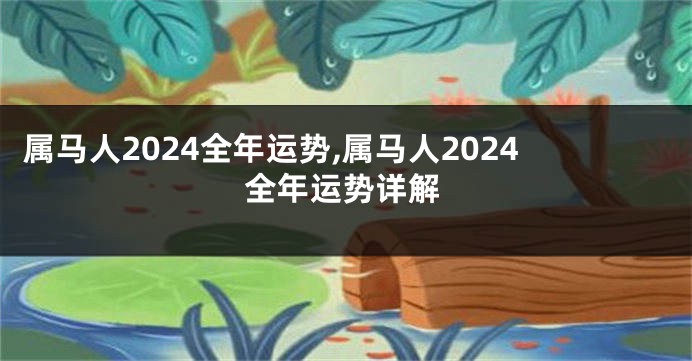 属马人2024全年运势,属马人2024全年运势详解
