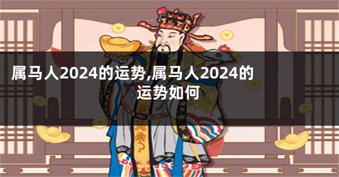 属马人2024的运势,属马人2024的运势如何