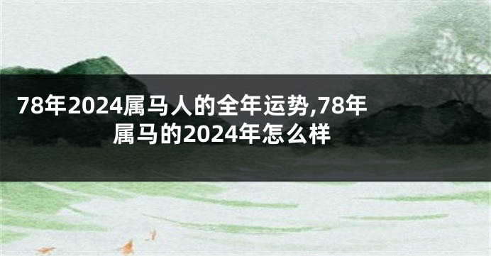 78年2024属马人的全年运势,78年属马的2024年怎么样
