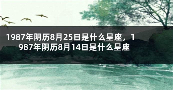 1987年阴历8月25日是什么星座，1987年阴历8月14日是什么星座