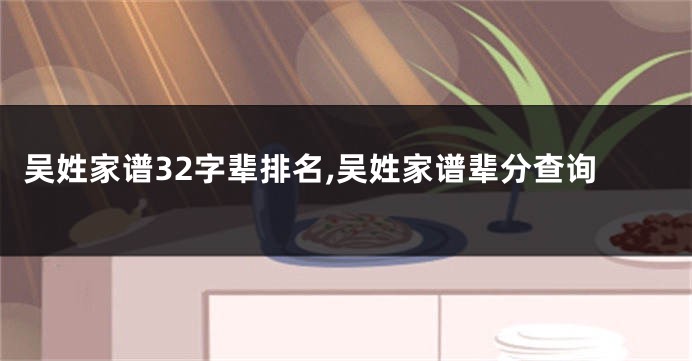 吴姓家谱32字辈排名,吴姓家谱辈分查询