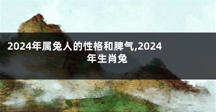 2024年属兔人的性格和脾气,2024年生肖兔