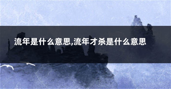 流年是什么意思,流年才杀是什么意思