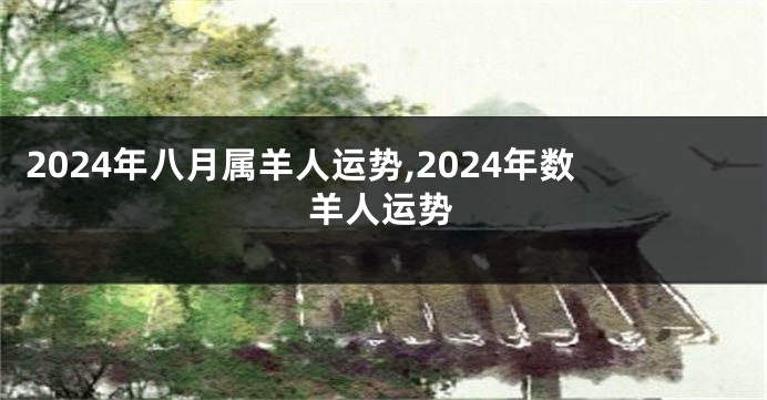 2024年八月属羊人运势,2024年数羊人运势