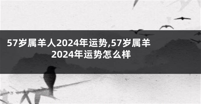 57岁属羊人2024年运势,57岁属羊2024年运势怎么样