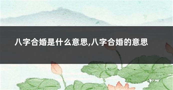 八字合婚是什么意思,八字合婚的意思