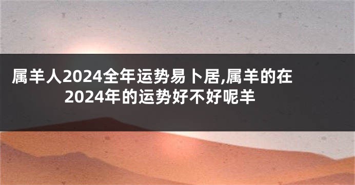 属羊人2024全年运势易卜居,属羊的在2024年的运势好不好呢羊