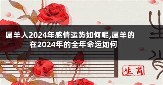 属羊人2024年感情运势如何呢,属羊的在2024年的全年命运如何