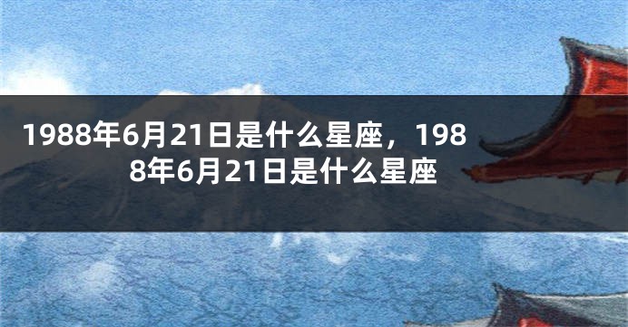 1988年6月21日是什么星座，1988年6月21日是什么星座
