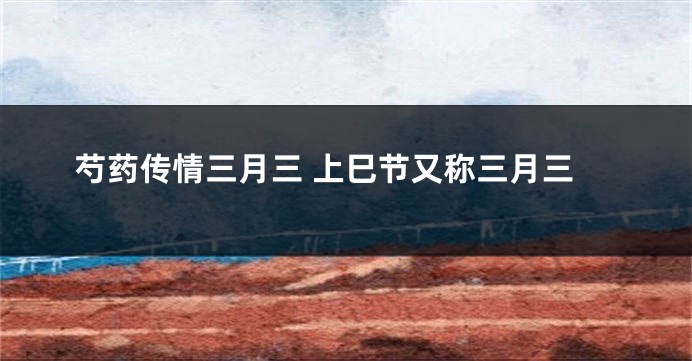 芍药传情三月三 上巳节又称三月三