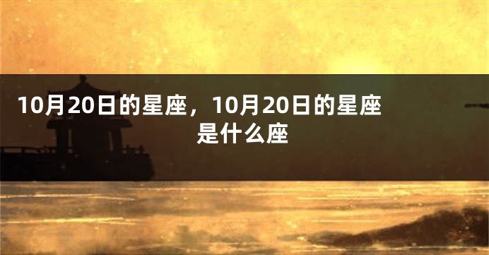 10月20日的星座，10月20日的星座是什么座