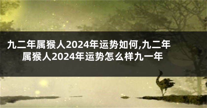 九二年属猴人2024年运势如何,九二年属猴人2024年运势怎么样九一年