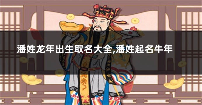 潘姓龙年出生取名大全,潘姓起名牛年