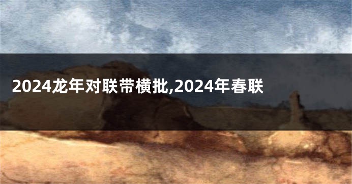 2024龙年对联带横批,2024年春联