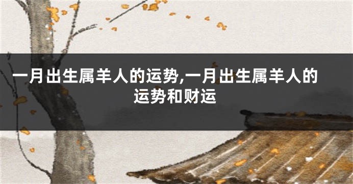 一月出生属羊人的运势,一月出生属羊人的运势和财运