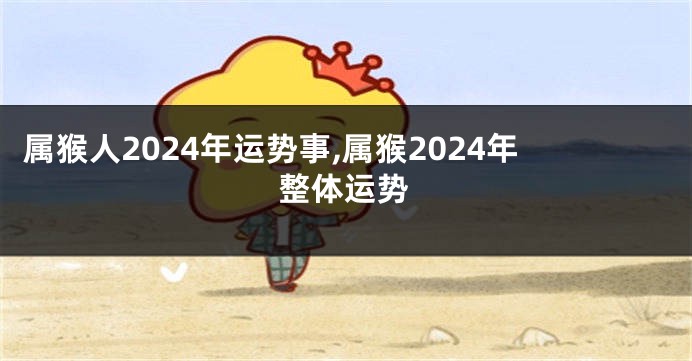 属猴人2024年运势事,属猴2024年整体运势