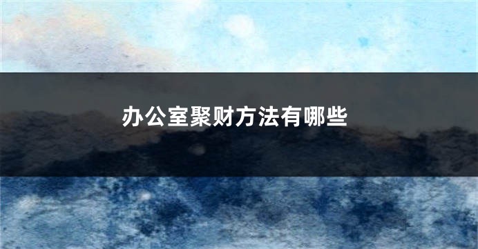 办公室聚财方法有哪些