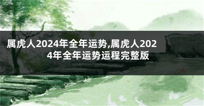 属虎人2024年全年运势,属虎人2024年全年运势运程完整版