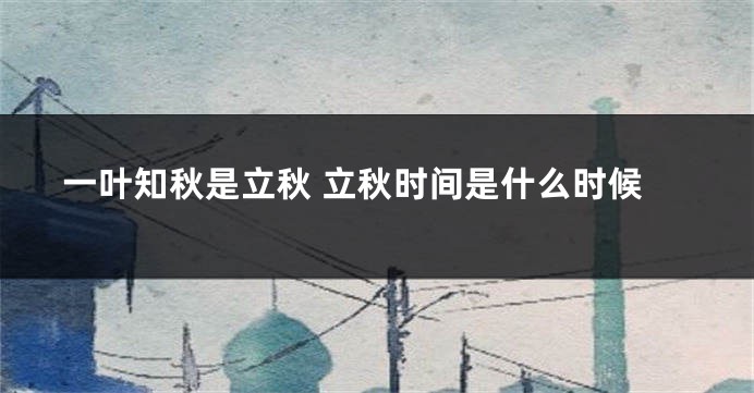 一叶知秋是立秋 立秋时间是什么时候