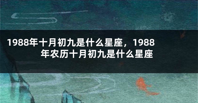 1988年十月初九是什么星座，1988年农历十月初九是什么星座