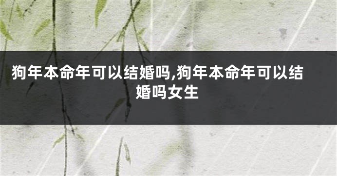 狗年本命年可以结婚吗,狗年本命年可以结婚吗女生