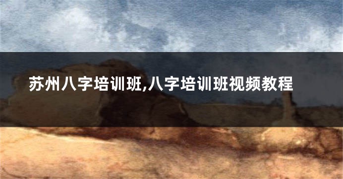 苏州八字培训班,八字培训班视频教程