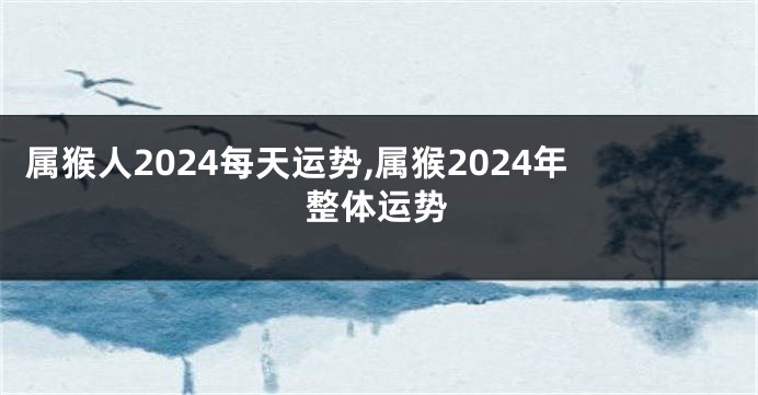 属猴人2024每天运势,属猴2024年整体运势