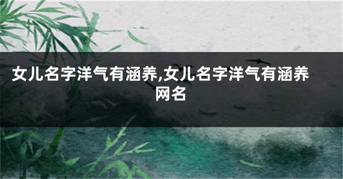 女儿名字洋气有涵养,女儿名字洋气有涵养网名