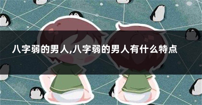 八字弱的男人,八字弱的男人有什么特点