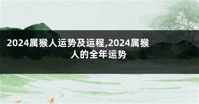 2024属猴人运势及运程,2024属猴人的全年运势