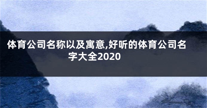 体育公司名称以及寓意,好听的体育公司名字大全2020