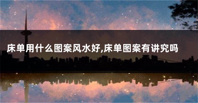 床单用什么图案风水好,床单图案有讲究吗