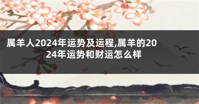 属羊人2024年运势及运程,属羊的2024年运势和财运怎么样