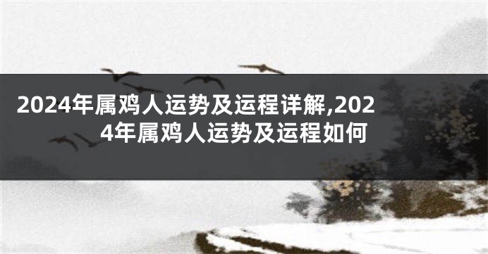 2024年属鸡人运势及运程详解,2024年属鸡人运势及运程如何