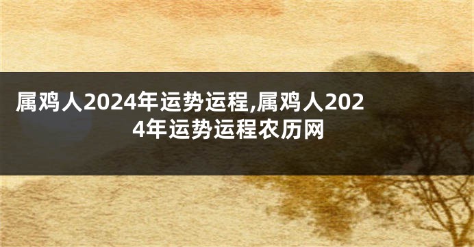 属鸡人2024年运势运程,属鸡人2024年运势运程农历网
