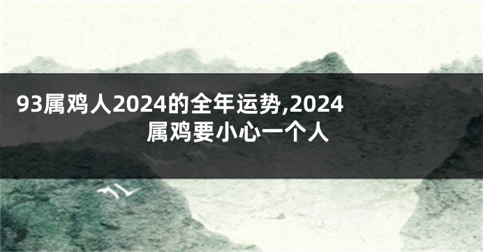 93属鸡人2024的全年运势,2024属鸡要小心一个人