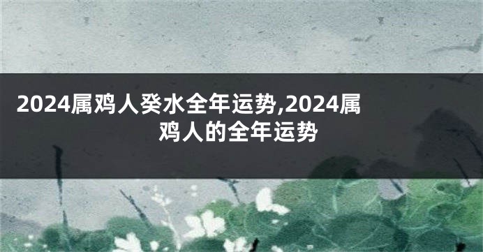 2024属鸡人癸水全年运势,2024属鸡人的全年运势