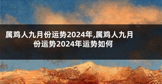 属鸡人九月份运势2024年,属鸡人九月份运势2024年运势如何