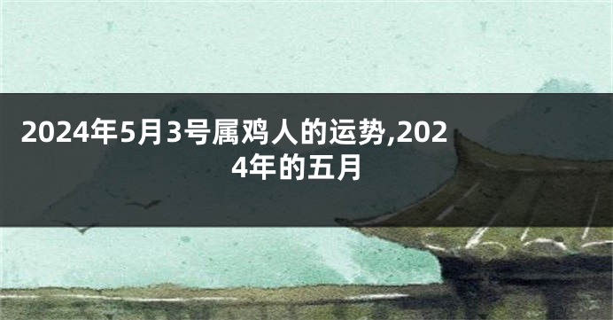 2024年5月3号属鸡人的运势,2024年的五月