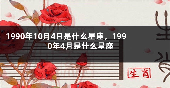 1990年10月4日是什么星座，1990年4月是什么星座