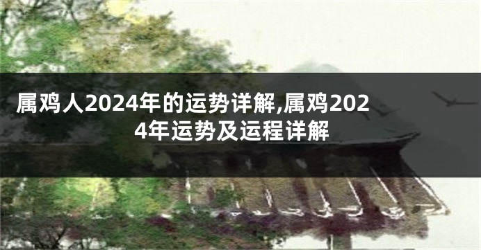 属鸡人2024年的运势详解,属鸡2024年运势及运程详解