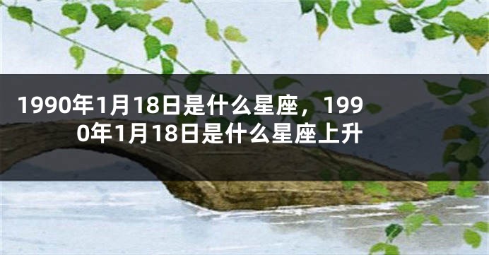1990年1月18日是什么星座，1990年1月18日是什么星座上升