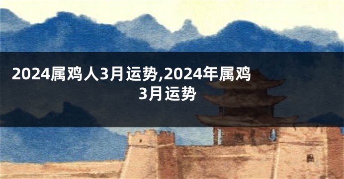 2024属鸡人3月运势,2024年属鸡3月运势