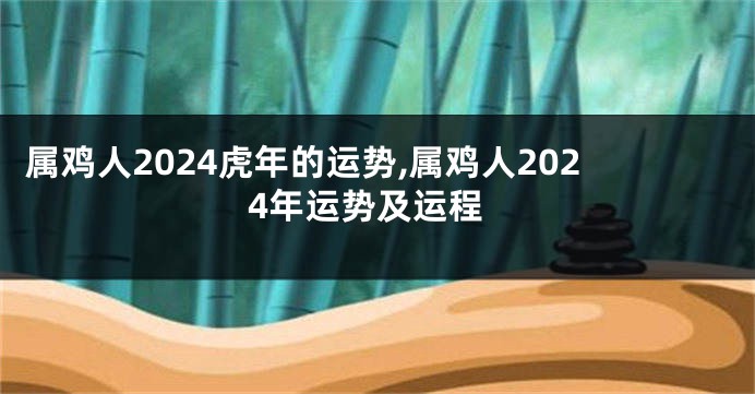 属鸡人2024虎年的运势,属鸡人2024年运势及运程